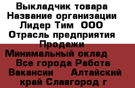 Выкладчик товара › Название организации ­ Лидер Тим, ООО › Отрасль предприятия ­ Продажи › Минимальный оклад ­ 1 - Все города Работа » Вакансии   . Алтайский край,Славгород г.